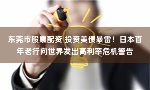 东莞市股票配资 投资美债暴雷！日本百年老行向世界发出高利率危机警告