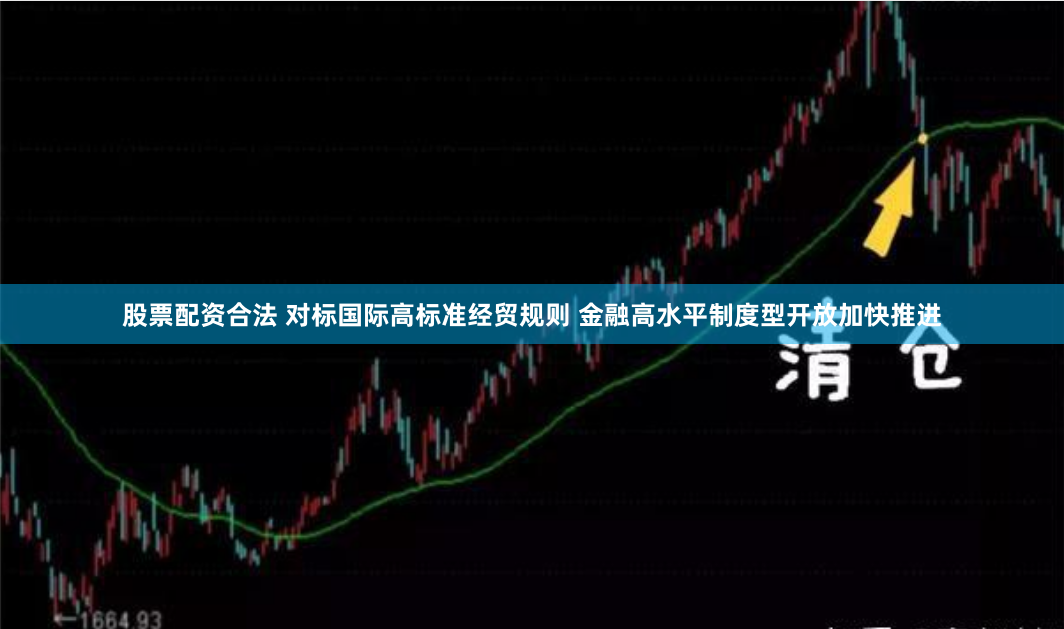 股票配资合法 对标国际高标准经贸规则 金融高水平制度型开放加快推进