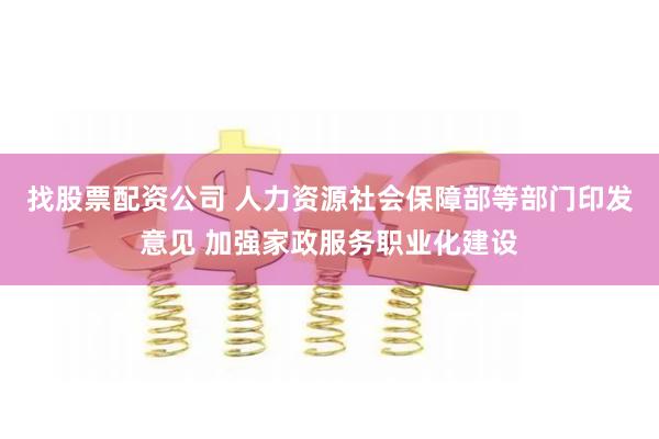 找股票配资公司 人力资源社会保障部等部门印发意见 加强家政服务职业化建设