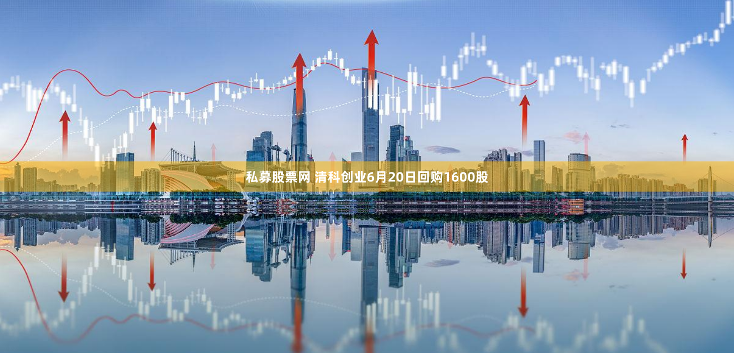 私募股票网 清科创业6月20日回购1600股