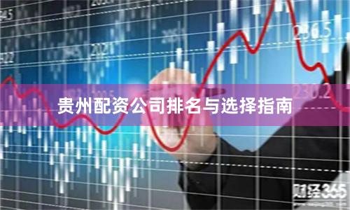 贵州配资公司排名与选择指南