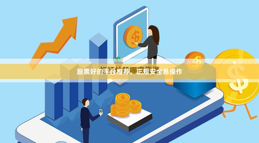 股票好的平台推荐，正规安全易操作