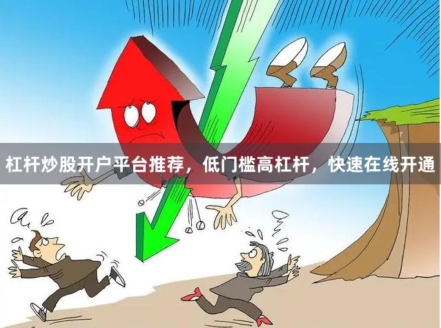 杠杆炒股开户平台推荐，低门槛高杠杆，快速在线开通