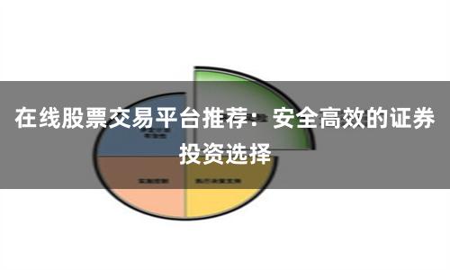 在线股票交易平台推荐：安全高效的证券投资选择