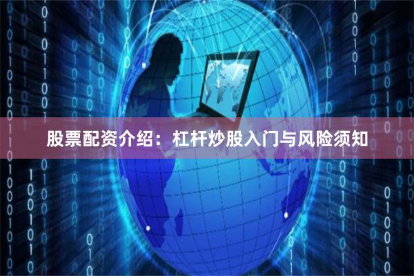 股票配资介绍:杠杆炒股入门与风险须知
