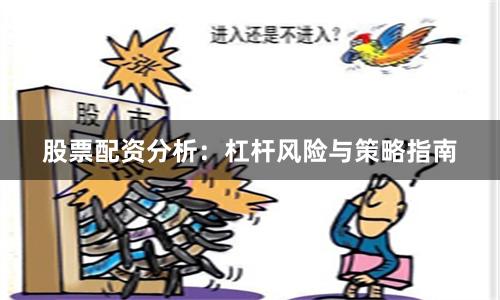 股票配资分析：杠杆风险与策略指南