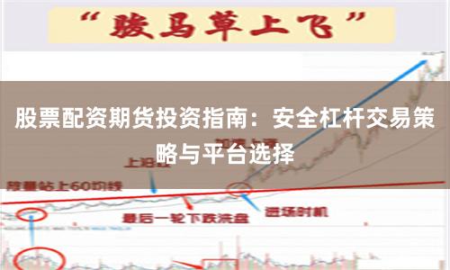 股票配资期货投资指南：安全杠杆交易策略与平台选择