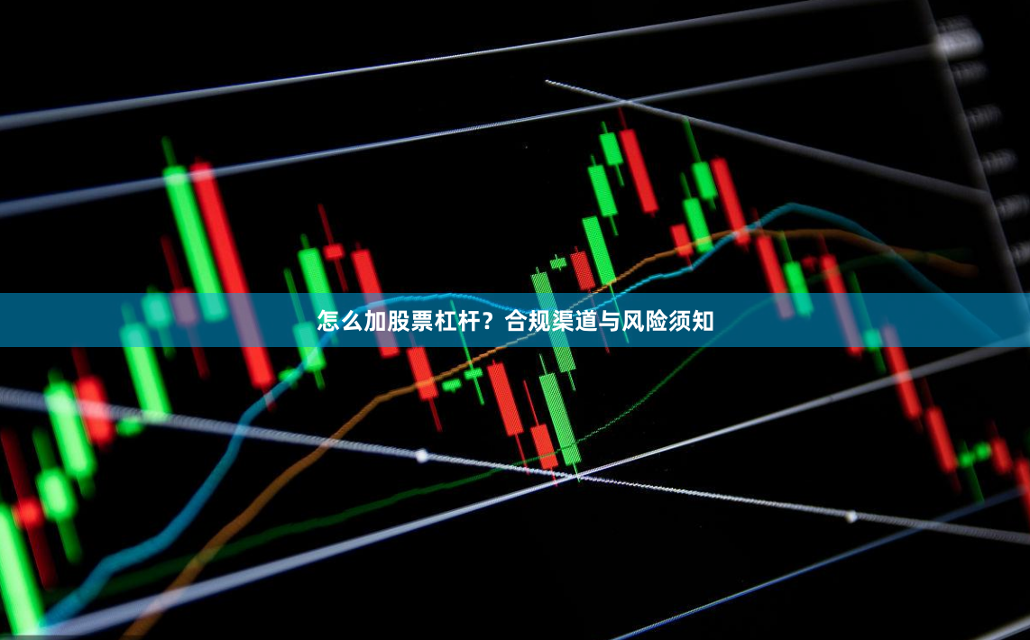 怎么加股票杠杆？合规渠道与风险须知