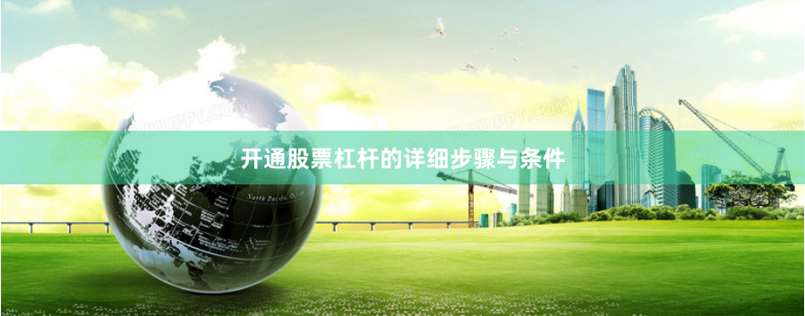 开通股票杠杆的详细步骤与条件